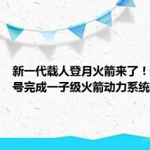 新一代载人登月火箭来了!长征十号完成一子级火箭动力系统试车