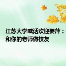 江苏大学喊话欢迎姜萍:来江大和你的老师做校友