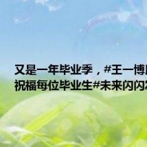 又是一年毕业季,#王一博用歌声祝福每位毕业生#未来闪闪发光