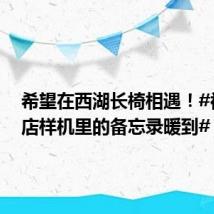 希望在西湖长椅相遇!#被手机店样机里的备忘录暖到#