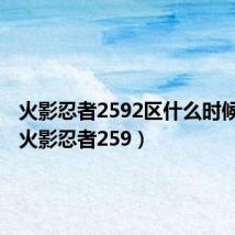 火影忍者2592区什么时候开的(火影忍者259)