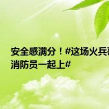 安全感满分!#这场火兵哥哥和消防员一起上#