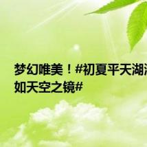 梦幻唯美!#初夏平天湖湖面犹如天空之镜#