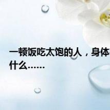 一顿饭吃太饱的人，身体在经历什么……
