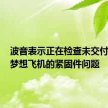 波音表示正在检查未交付的787梦想飞机的紧固件问题