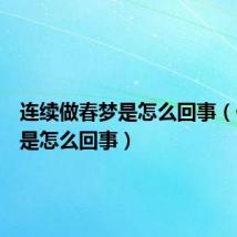 连续做春梦是怎么回事（做春梦是怎么回事）