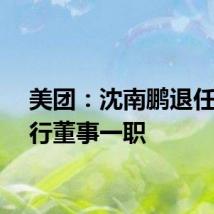 美团：沈南鹏退任非执行董事一职