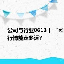 公司与行业0613丨 “科特估”行情能走多远?