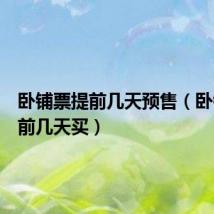 卧铺票提前几天预售（卧铺票提前几天买）