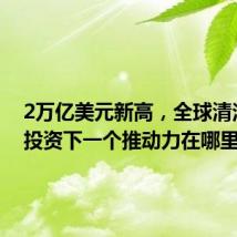 2万亿美元新高,全球清洁能源投资下一个推动力在哪里