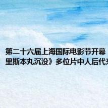 第二十六届上海国际电影节开幕,电影《里斯本丸沉没》多位片中人后代来到现场