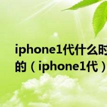 iphone1代什么时候出的(iphone1代)