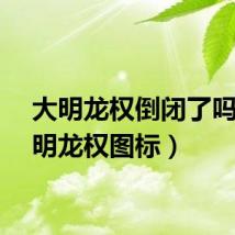 大明龙权倒闭了吗（大明龙权图标）
