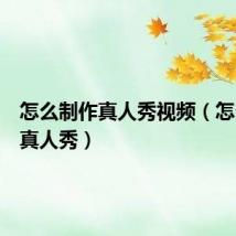 怎么制作真人秀视频（怎么制作真人秀）