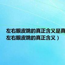 左右眼皮跳的真正含义是真的吗（左右眼皮跳的真正含义）