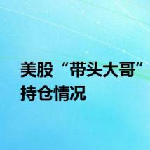 美股“带头大哥”更新持仓情况