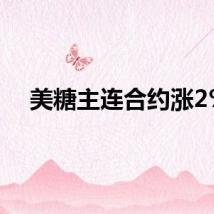 美糖主连合约涨2%