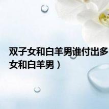 双子女和白羊男谁付出多(双子女和白羊男)