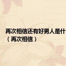 再次相信还有好男人是什么意思（再次相信）