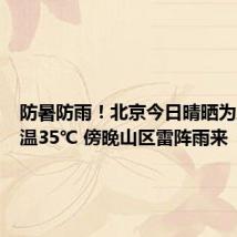 防暑防雨!北京今日晴晒为主最高温35℃ 傍晚山区雷阵雨来“扰”