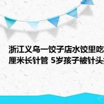 浙江义乌一饺子店水饺里吃出三四厘米长针管 5岁孩子被针头扎伤