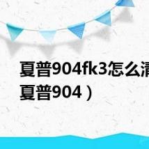 夏普904fk3怎么清除(夏普904)