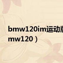 bmw120im运动版（bmw120）