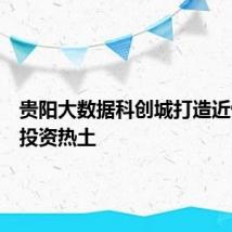 贵阳大数据科创城打造近悦远来投资热土