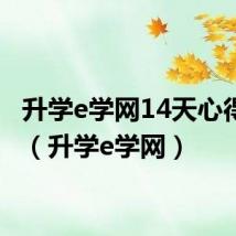 升学e学网14天心得体会（升学e学网）
