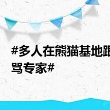 #多人在熊猫基地跟拍辱骂专家#
