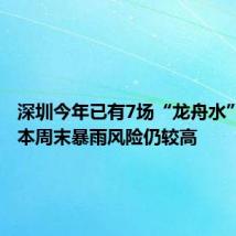 深圳今年已有7场“龙舟水”暴雨,本周末暴雨风险仍较高