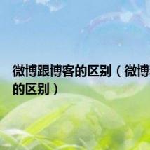 微博跟博客的区别（微博和博客的区别）