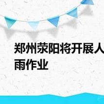 郑州荥阳将开展人工增雨作业