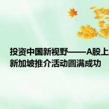 投资中国新视野——A股上市公司新加坡推介活动圆满成功