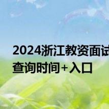 2024浙江教资面试成绩查询时间+入口