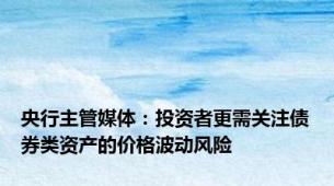 央行主管媒体：投资者更需关注债券类资产的价格波动风险
