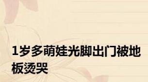 1岁多萌娃光脚出门被地板烫哭
