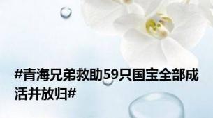 #青海兄弟救助59只国宝全部成活并放归#