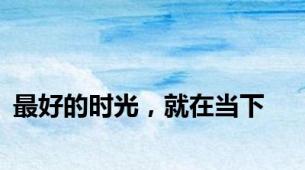 最好的时光，就在当下