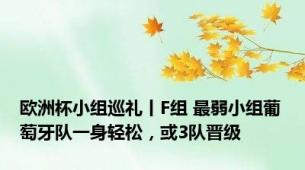 欧洲杯小组巡礼丨F组 最弱小组葡萄牙队一身轻松，或3队晋级