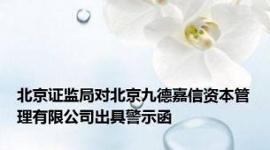 北京证监局对北京九德嘉信资本管理有限公司出具警示函