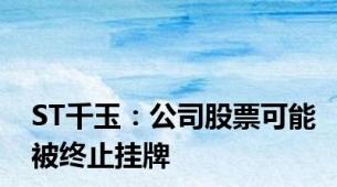 ST千玉：公司股票可能被终止挂牌