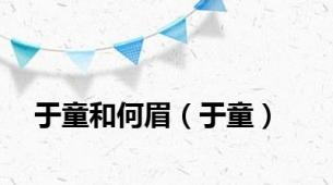 于童和何眉（于童）