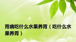 胃病吃什么水果养胃（吃什么水果养胃）