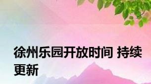 徐州乐园开放时间 持续更新