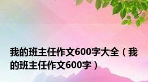 我的班主任作文600字大全（我的班主任作文600字）
