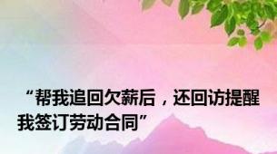 “帮我追回欠薪后，还回访提醒我签订劳动合同”