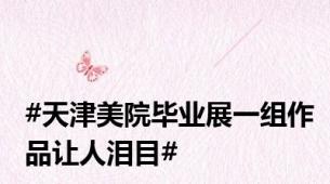 #天津美院毕业展一组作品让人泪目#