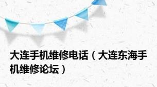 大连手机维修电话（大连东海手机维修论坛）