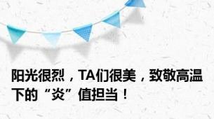 阳光很烈，TA们很美，致敬高温下的“炎”值担当！